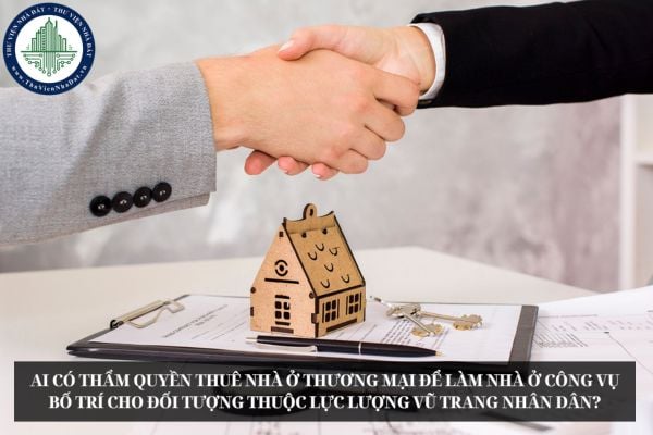 Ai có thẩm quyền thuê nhà ở thương mại để làm nhà ở công vụ bố trí cho đối tượng thuộc lực lượng vũ trang nhân dân?