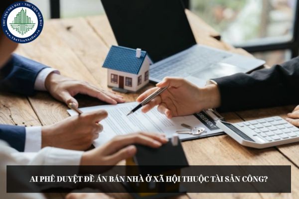 Ai phê duyệt Đề án bán nhà ở xã hội thuộc tài sản công?