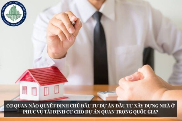 Cơ quan nào quyết định chủ đầu tư dự án đầu tư xây dựng nhà ở phục vụ tái định cư cho dự án quan trọng quốc gia?