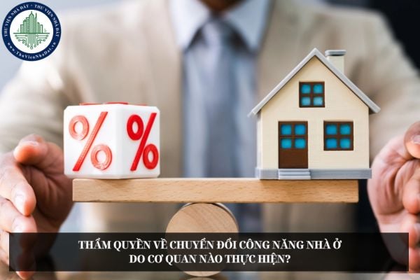 Thẩm quyền về chuyển đổi công năng nhà ở do cơ quan nào thực hiện?