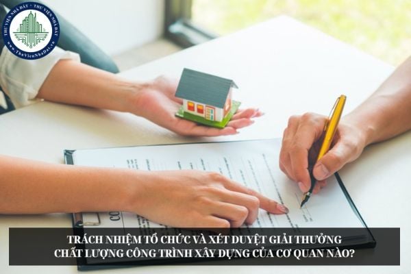 Trách nhiệm tổ chức và xét duyệt giải thưởng chất lượng công trình xây dựng của cơ quan nào?