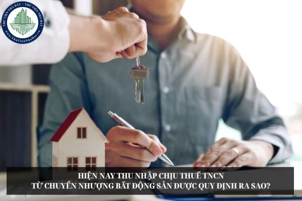 Hiện nay thu nhập chịu thuế TNCN từ chuyển nhượng bất động sản được quy định ra sao?