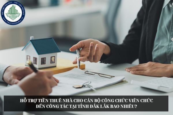 Hỗ trợ tiền thuê nhà cho cán bộ công chức viên chức đến công tác tại tỉnh Đắk Lắk bao nhiêu?