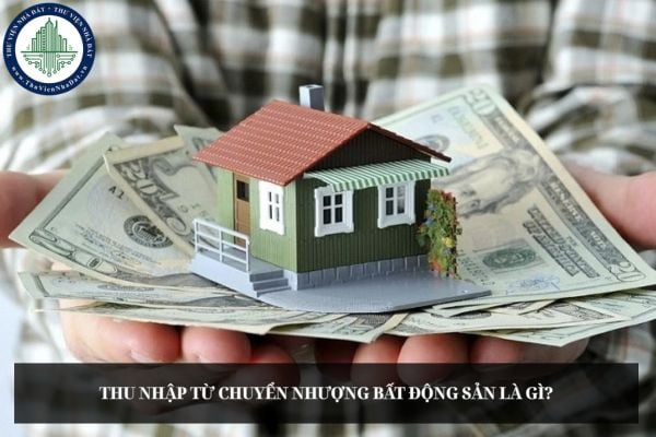 Thu nhập từ chuyển nhượng bất động sản là gì?