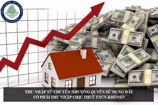 Thu nhập từ chuyển nhượng quyền sử dụng đất có phải thu nhập chịu thuế TNCN không?