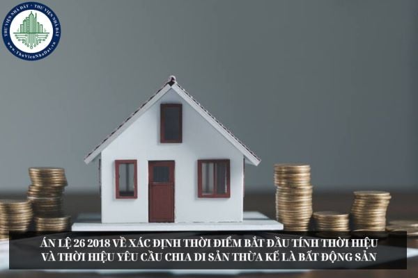Án lệ số 26 2018 về xác định thời điểm bắt đầu tính thời hiệu và thời hiệu yêu cầu chia di sản thừa kế là bất động sản
