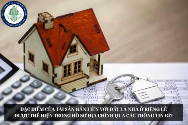 Đặc điểm của tài sản gắn liền với đất là nhà ở riêng lẻ được thể hiện trong hồ sơ địa chính qua các thông tin gì?
