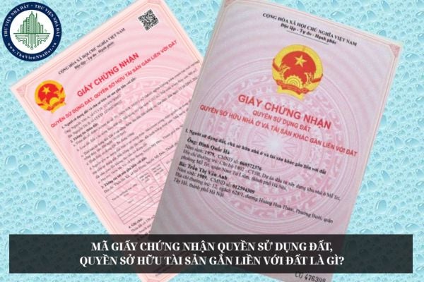 Mã Giấy chứng nhận quyền sử dụng đất, quyền sở hữu tài sản gắn liền với đất là gì?