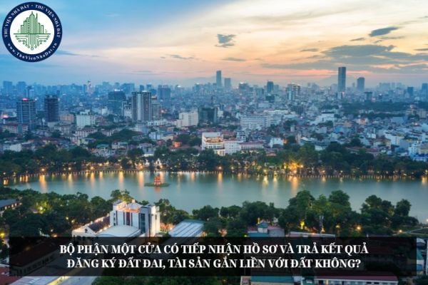 Bộ phận Một cửa có tiếp nhận hồ sơ và trả kết quả đăng ký đất đai, tài sản gắn liền với đất không?