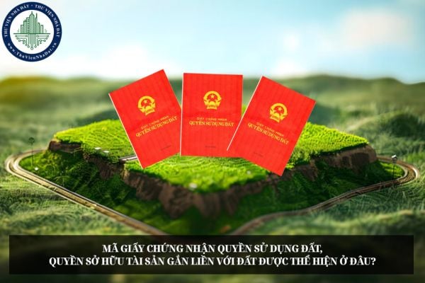 Mã Giấy chứng nhận quyền sử dụng đất, quyền sở hữu tài sản gắn liền với đất được thể hiện ở đâu?