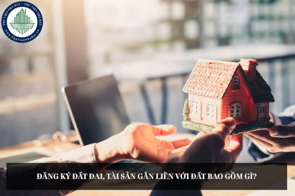 Đăng ký đất đai, tài sản gắn liền với đất bao gồm gì?