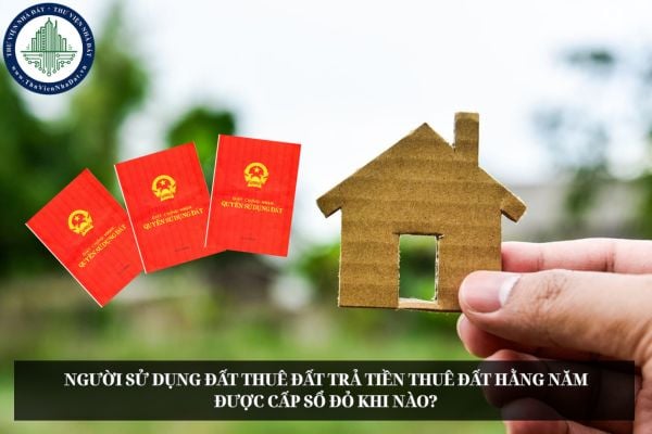 Người sử dụng đất thuê đất trả tiền thuê đất hằng năm được cấp Sổ đỏ khi nào?