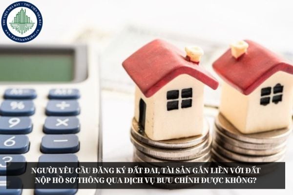 Người yêu cầu đăng ký đất đai, tài sản gắn liền với đất nộp hồ sơ thông qua dịch vụ bưu chính được không?