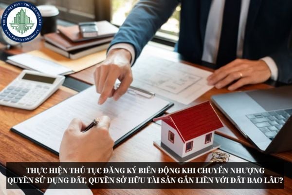 Thực hiện thủ tục đăng ký biến động khi chuyển nhượng quyền sử dụng đất, quyền sở hữu tài sản gắn liền với đất bao lâu?