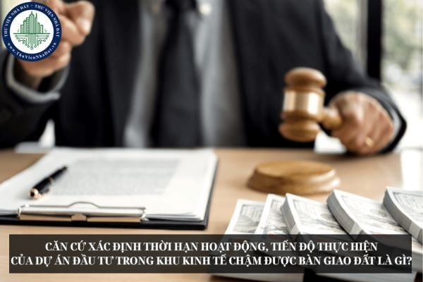 Căn cứ xác định thời hạn hoạt động, tiến độ thực hiện của dự án đầu tư trong khu kinh tế chậm được bàn giao đất là gì?