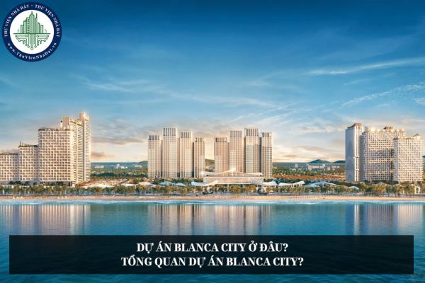 Dự án Blanca City ở đâu? Tổng quan dự án Blanca City?