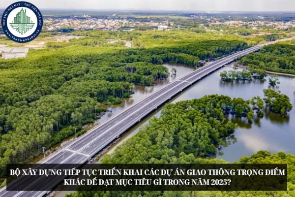 Bộ Xây dựng tiếp tục triển khai các dự án giao thông trọng điểm khác để đạt mục tiêu gì trong năm 2025?