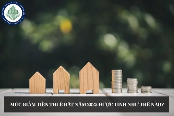 Mức giảm tiền thuê đất năm 2025 được tính như thế nào?