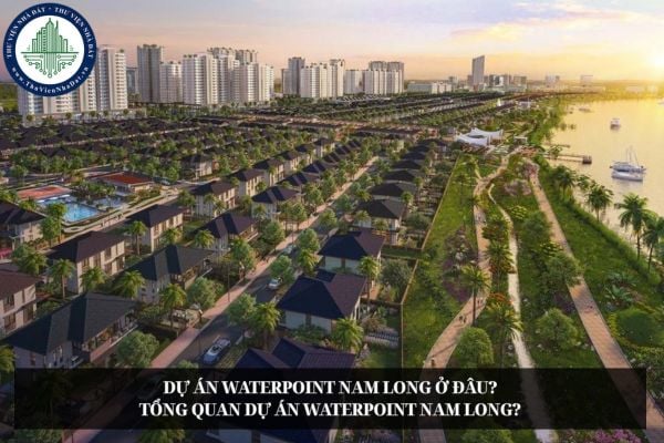 Dự án Waterpoint Nam Long ở đâu? Tổng quan dự án Waterpoint Nam Long?