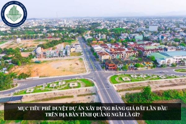 Mục tiêu phê duyệt Dự án xây dựng Bảng giá đất lần đầu trên địa bàn tỉnh Quảng Ngãi là gì?