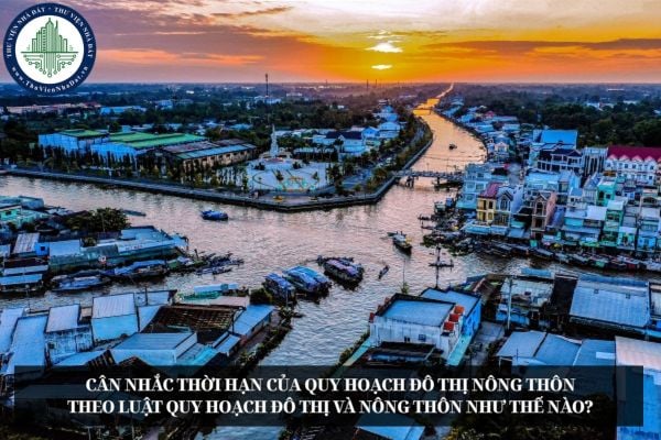 Cân nhắc thời hạn của quy hoạch đô thị nông thôn theo Luật Quy hoạch đô thị và nông thôn như thế nào?