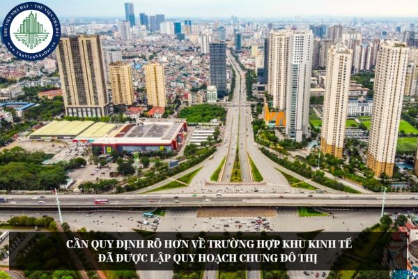 Cần quy định rõ hơn về trường hợp khu kinh tế đã được lập quy hoạch chung đô thị 