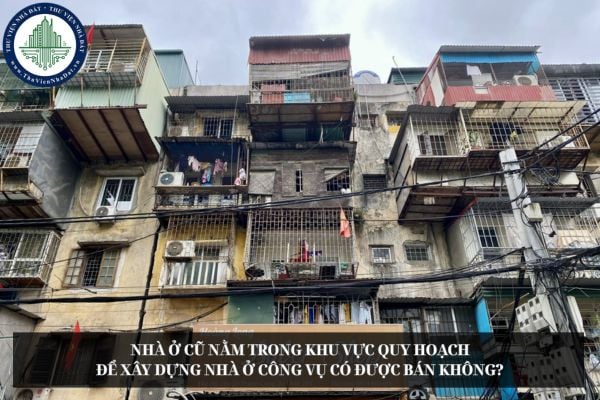 Nhà ở cũ nằm trong khu vực quy hoạch để xây dựng nhà ở công vụ có được bán không?