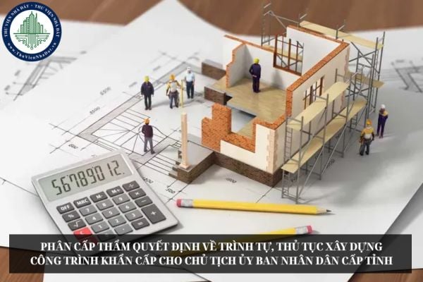 Phân cấp thẩm quyết định về trình tự, thủ tục xây dựng công trình khẩn cấp cho Chủ tịch Ủy ban nhân dân cấp tỉnh