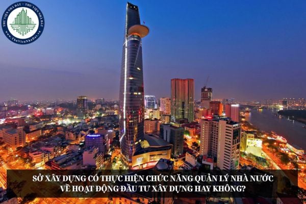 Sở Xây dựng có thực hiện chức năng quản lý nhà nước về hoạt động đầu tư xây dựng hay không?