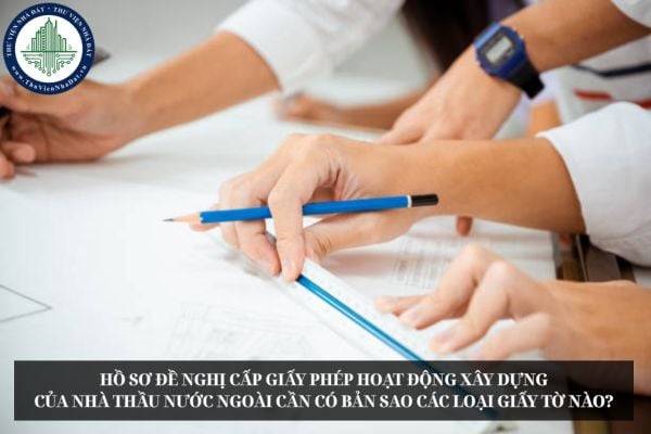 Hồ sơ đề nghị cấp giấy phép hoạt động xây dựng của nhà thầu nước ngoài cần có bản sao các loại giấy tờ nào?