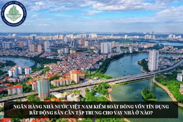 Ngân hàng Nhà nước Việt Nam kiểm soát dòng vốn tín dụng bất động sản cần tập trung cho vay nhà ở nào?