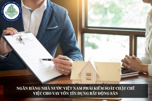 Ngân hàng Nhà nước Việt Nam phải kiểm soát chặt chẽ việc cho vay vốn tín dụng bất động sản