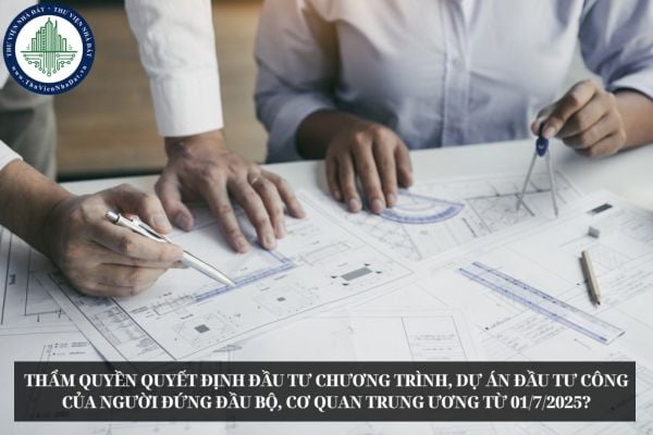 Thẩm quyền quyết định đầu tư chương trình, dự án đầu tư công của người đứng đầu Bộ, cơ quan trung ương từ 01/7/2025?