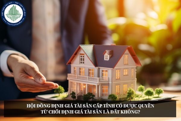 Hội đồng định giá tài sản cấp tỉnh có được quyền từ chối định giá tài sản là đất không?
