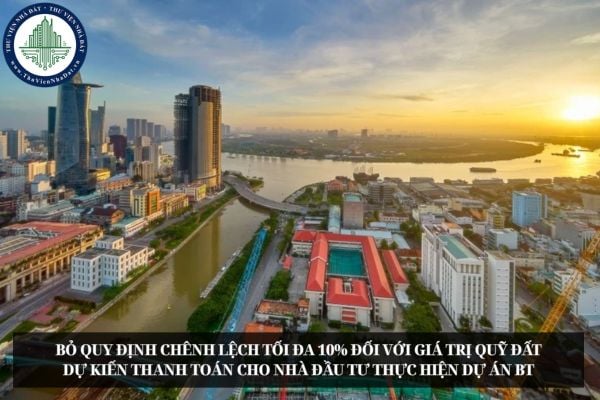 Bỏ quy định chênh lệch tối đa 10% đối với giá trị quỹ đất dự kiến thanh toán cho nhà đầu tư thực hiện dự án BT