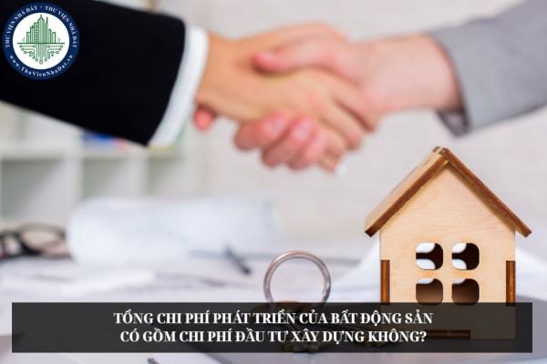 Tổng chi phí phát triển của bất động sản có gồm chi phí đầu tư xây dựng không?