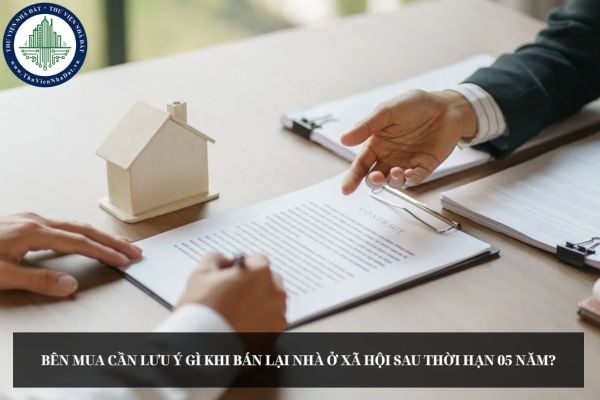Bên mua cần lưu ý gì khi bán lại nhà ở xã hội sau thời hạn 05 năm?