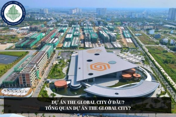 Dự án The Global City ở đâu? Tổng quan dự án The Global City?