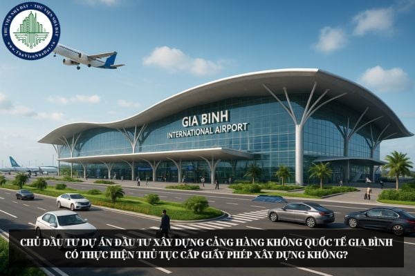 Chủ đầu tư dự án đầu tư xây dựng Cảng hàng không quốc tế Gia Bình có thực hiện thủ tục cấp giấy phép xây dựng không?