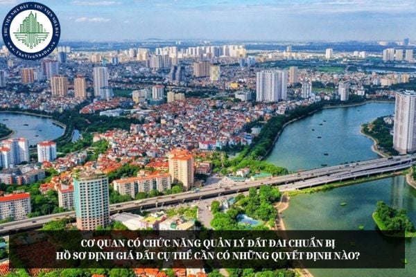 Cơ quan có chức năng quản lý đất đai chuẩn bị hồ sơ định giá đất cụ thể cần có những quyết định nào?