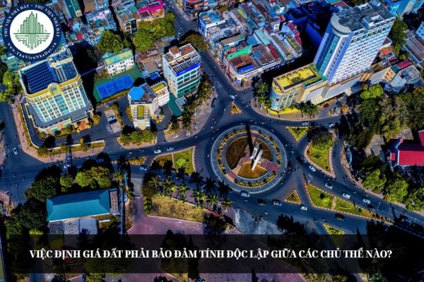 Việc định giá đất phải bảo đảm tính độc lập giữa các chủ thể nào?