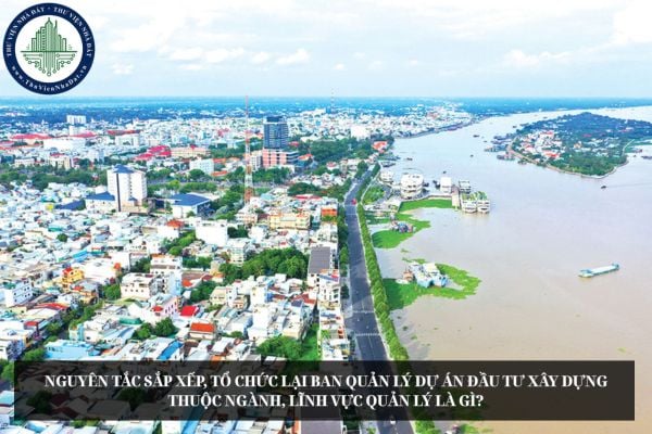 Nguyên tắc sắp xếp, tổ chức lại Ban quản lý dự án đầu tư xây dựng thuộc ngành, lĩnh vực quản lý là gì?