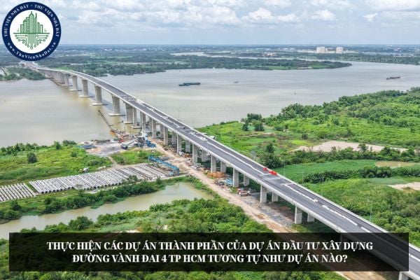 Thực hiện các dự án thành phần của Dự án đầu tư xây dựng đường Vành đai 4 TP HCM tương tự như dự án nào?