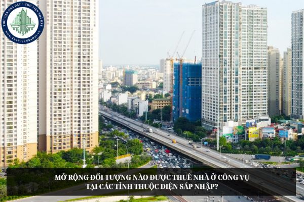 Mở rộng đối tượng nào được thuê nhà ở công vụ tại các tỉnh thuộc diện sáp nhập theo dự thảo mới?