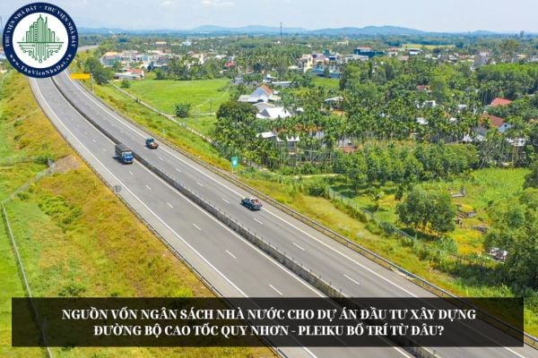 Nguồn vốn ngân sách nhà nước cho Dự án đầu tư xây dựng đường bộ cao tốc Quy Nhơn - Pleiku bố trí từ đâu?