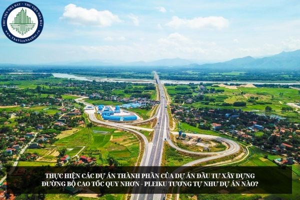Thực hiện các dự án thành phần của Dự án đầu tư xây dựng đường bộ cao tốc Quy Nhơn - Pleiku tương tự như dự án nào?