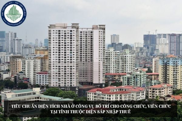 Tiêu chuẩn diện tích nhà ở công vụ bố trí cho công chức, viên chức tại tỉnh thuộc diện sáp nhập thuê theo dự thảo mới