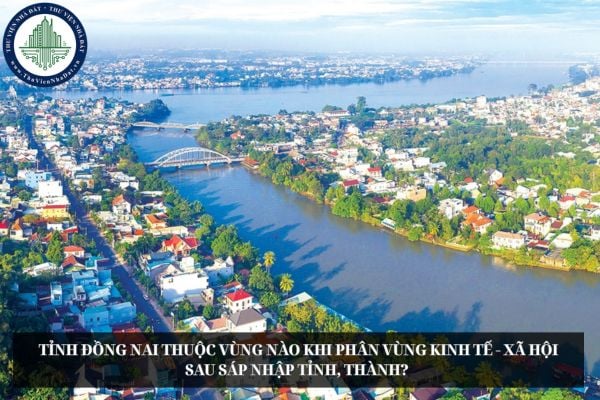Tỉnh Đồng Nai thuộc vùng nào khi phân vùng kinh tế - xã hội sau sáp nhập tỉnh, thành? 