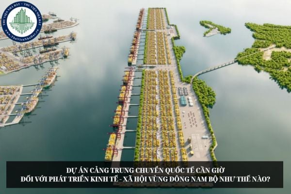 Dự án cảng trung chuyển quốc tế Cần Giờ đối với phát triển kinh tế - xã hội vùng Đông Nam Bộ như thế nào?
