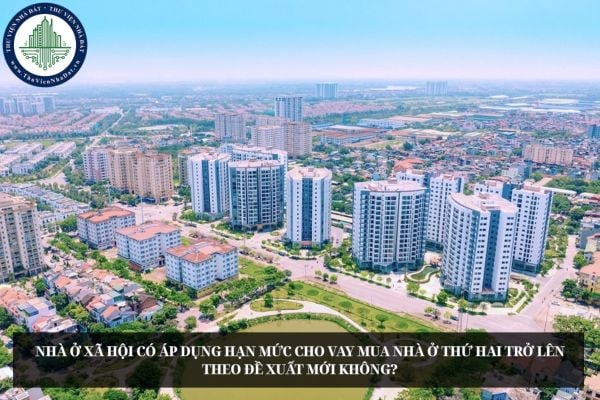 Nhà ở xã hội có áp dụng hạn mức cho vay mua nhà ở thứ hai trở lên theo đề xuất mới không?